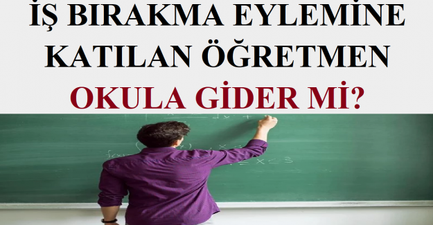 İş Bırakma Eylemine Katılan Öğretmen Okula Gider mi?