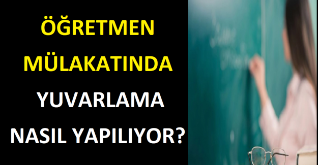Öğretmen Mülakatında Yuvarlama Nasıl Yapılıyor?