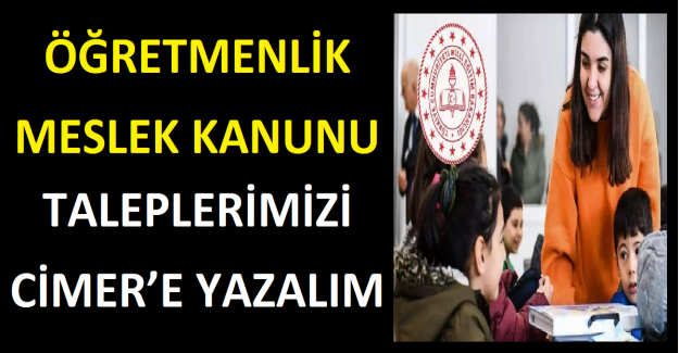 ÖĞRETMENLİK MESLEK KANUNU TALEPLERİMİZİ CİMER’E YAZALIM