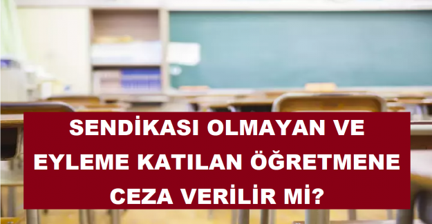 Sendikası Olmayan ve Eyleme Katılan Öğretmene Ceza Verilir mi?