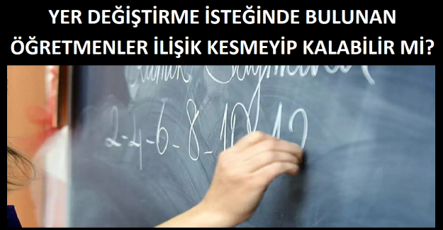 Yer Değiştirme İsteğinde Bulunan Öğretmenler İlişik Kesmeyip Kalabilir Mi?