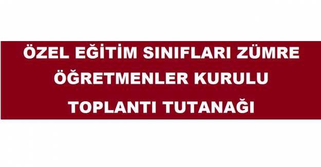 Özel Eğitim Sınıfları Zümre Öğretmenler Kurulu Toplantı Tutanağı