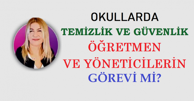 OKULLARDA TEMİZLİK VE GÜVENLİK ÖĞRETMEN VE YÖNETİCİLERİN GÖREVİ Mİ?
