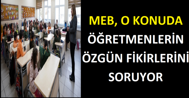 MEB, O KONUDA, ÖĞRETMENLERİN ÖZGÜN FİKİRLERİNİ SORUYOR