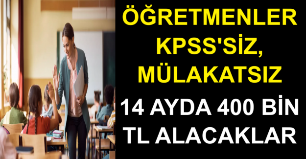 Öğretmenler KPSS'siz, Mülakatsız 14 Ayda 400 Bin TL Alacaklar