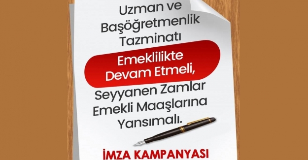 UZMAN VE BAŞÖĞRETMENLİK TAZMİNATI İLE SEYYANEN ZAMLARIN EMEKLİ MAAŞINA YANSIMASI İÇİN İMZA KAMPANYASI BAŞLATILDI