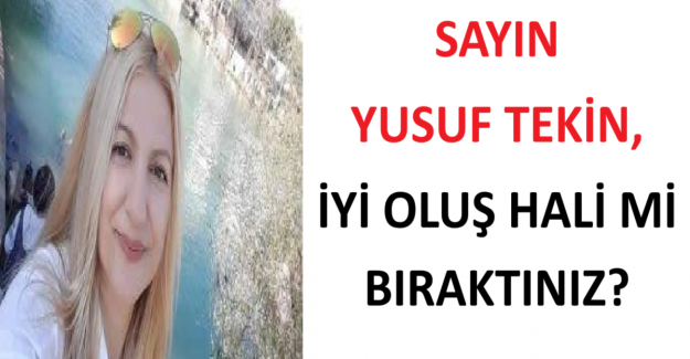SAYIN YUSUF TEKİN, İYİ OLUŞ HALİ Mİ, BIRAKTINIZ?