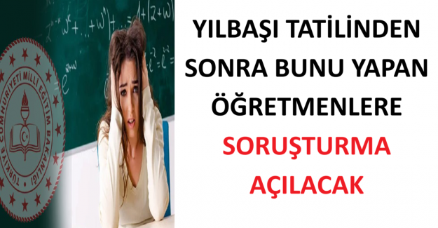 Yılbaşı Tatilinden Sonra Bunu Yapan Öğretmenlere Soruşturma Açılacak