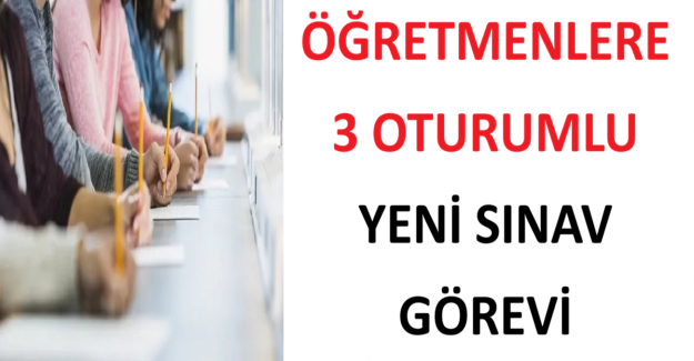 Öğretmenlere 3 Oturumlu Yeni Sınav Görevi