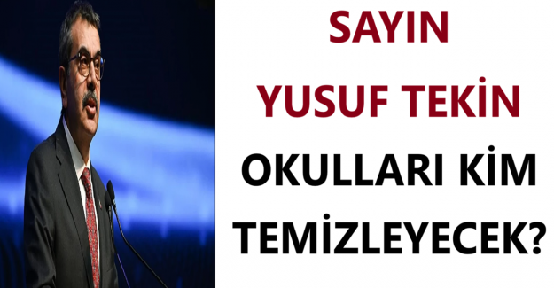 SAYIN YUSUF TEKİN, OKULLARI KİM TEMİZLEYECEK?