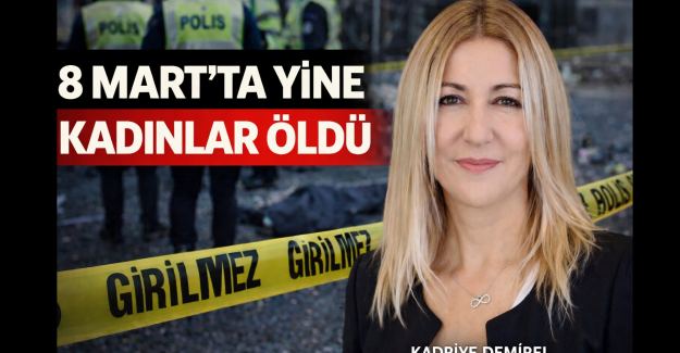 8 MART’TA YİNE KADINLAR ÖLDÜ