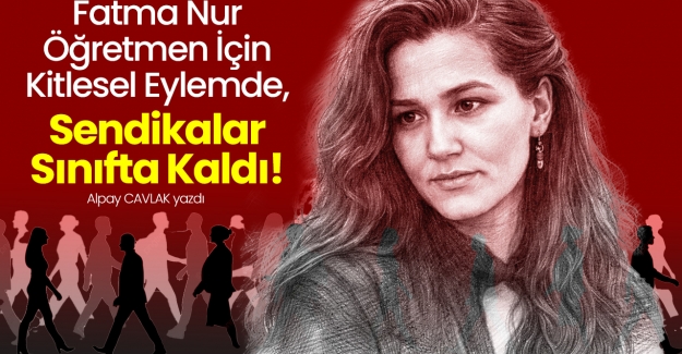 Fatma Nur Öğretmen İçin Kitlesel Eylemde, Sendikalar Sınıfta Kaldı