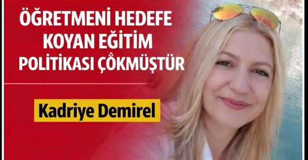 ÖĞRETMENİ HEDEFE KOYAN EĞİTİM POLİTİKASI ÇÖKMÜŞTÜR