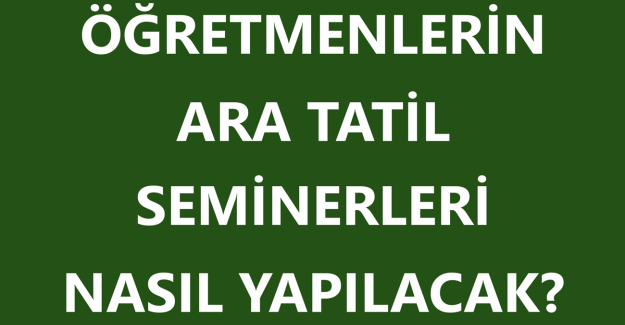 Öğretmenlerin Ara Tatil Seminerleri Nasıl Yapılacak?