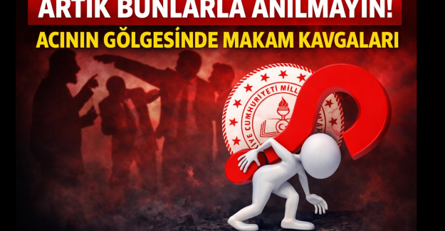 Artık Bunlarla Anılmayın! Acının Gölgesinde Makam Kavgaları