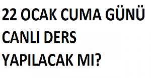 22 OCAK CUMA GÜNÜ CANLI DERS YAPILACAK MI?