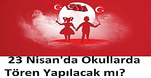 23 Nisan'da Okullarda Tören Yapılacak mı?