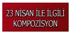 23 Nisan Ulusal Egemenlik ve Çocuk Bayramı ile İlgili Kompozisyon Örneği