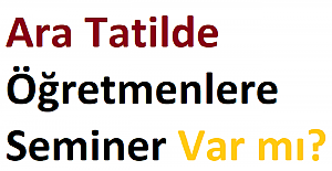 Ara Tatilde Öğretmenlere Seminer Var mı?