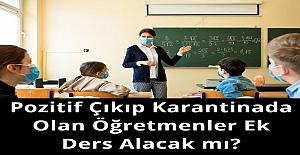 Pozitif Çıkıp Karantinada Olan Öğretmenler Ek Ders Alacak mı?