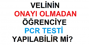 VELİNİN ONAYI OLMADAN ÖĞRENCİYE PCR TESTİ YAPILABİLİR Mİ?