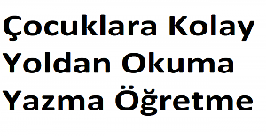 cocuklara kolay yoldan okuma yazma ogretme