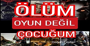 “ÖLÜM” OYUN DEĞİL ÇOCUĞUM