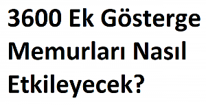 3600 Ek Gösterge Memurları Nasıl Etkileyecek?