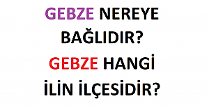 Gebze Nereye Bağlıdır? Gebze Hangi İlimizin İlçesidir?