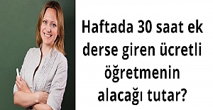 Haftada 30 saat ek derse giren ücretli öğretmenin alacağı tutar?