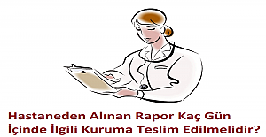 Hastaneden Alınan Rapor Kaç Gün İçinde İlgili Kuruma Teslim Edilmelidir?