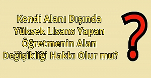 Kendi Alanı Dışında Yüksek Lisans Yapan Öğretmenin Alan Değişikliği Hakkı Olur mu?