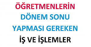 Öğretmenlerin Dönem Sonu Yapması Gereken İş ve İşlemler 2022