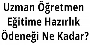 Uzman Öğretmen Eğitime Hazırlık Ödeneği Ne Kadar?