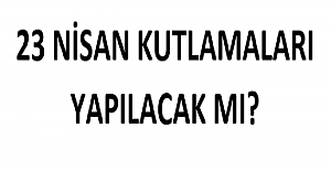 23 Nisan Kutlamaları Yapılacak mı?
