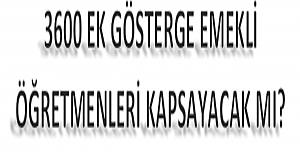 3600 Ek Gösterge Emekli Öğretmenleri Kapsayacak mı?