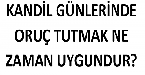 Kandil Günlerinde Oruç Tutmak Ne Zaman Uygundur?