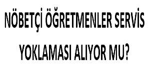 Nöbetçi Öğretmenler Servis Yoklaması Alıyor mu?