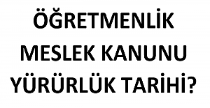 Öğretmenlik Meslek Kanunu Yürürlük Tarihi?