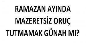 Ramazan ayında mazeretsiz oruç tutmamak günah mı?