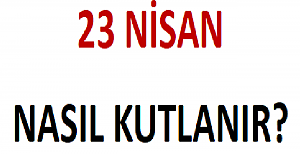23 Nisan Ulusal Egemenlik ve Çocuk Bayramı Nasıl Kutlanır?