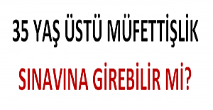 35 Yaş Üstü Eğitim Müfettişliği Sınavına Girebilir mi?