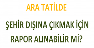 Ara Tatilde Şehir Dışına Çıkmak İçin Rapor Alınabilir mi?