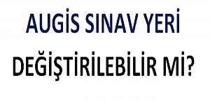 AUGİS Sınav Yeri Değiştirilebilir mi?