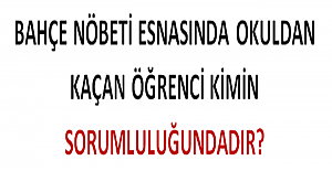 Bahçe Nöbeti Esnasında Okuldan Kaçan Öğrenci Kimin Sorumluluğundadır?