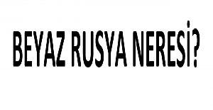 Beyaz Rusya Neresi?