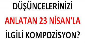 23 Nisan'la İlgili Düşüncelerinizi Anlatan Kompozisyon