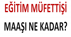 Eğitim Müfettişi Maaşı Ne Kadar?