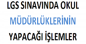 LGS Sınavında Okul Müdürlüklerinin Yapacağı İşlemler?