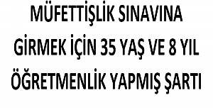 Müfettişlik Sınavına Girmek İçin 35 Yaş ve 8 Yıl Öğretmenlik Yapmış Şartı